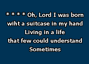 xc xc xc xc Oh, Lord I was born
wiht a suitcase in my hand
Living in a life
that few could understand
Sometimes