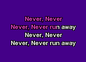 Never, Never
Never, Never run away

Never, Never
Never, Never run away