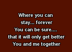 Where you can
stay... forever

You can be sure....
that it will only get better
You and me together