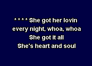 She got her Iovin
every night, whoa, whoa

She got it all
She's heart and soul