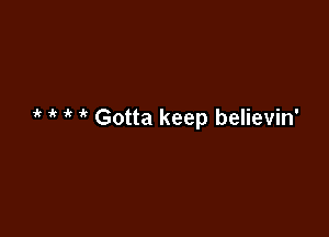 1k if if 'k Gotta keep believin'