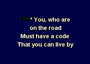 You, who are
on the road

Must have a code
That you can live by