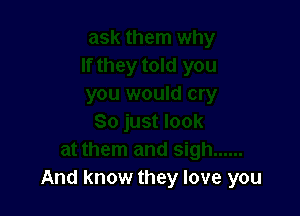 And know they love you
