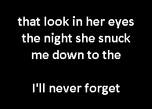 that look in her eyes
the night she snuck
me down to the

I'll never forget