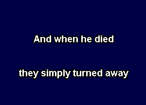 And when he died

they simply turned away