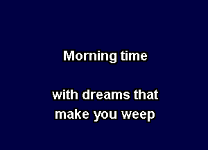 Morning time

with dreams that
make you weep