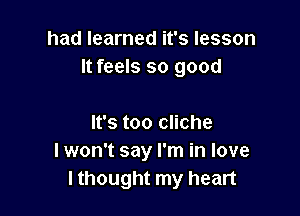 had learned it's lesson
It feels so good

It's too cliche
I won't say I'm in love
I thought my heart