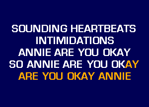 SOUNDING HEARTBEATS
INTIMIDATIONS
ANNIE ARE YOU OKAY
SO ANNIE ARE YOU OKAY
ARE YOU OKAY ANNIE