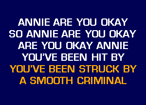 ANNIE ARE YOU OKAY
SO ANNIE ARE YOU OKAY
ARE YOU OKAY ANNIE
YOU'VE BEEN HIT BY
YOU'VE BEEN STRUCK BY
A SMOOTH CRIMINAL