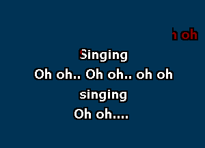 Singing
Oh oh.. Oh oh.. oh oh

singing
Oh oh....