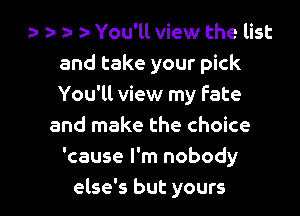 za za- 2- You'll view the list
and take your pick
You'll view my fate

and make the choice
'cause I'm nobody
else's but yours