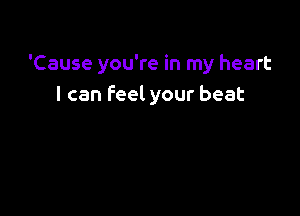 'Cause you're in my heart
I can feel your beat