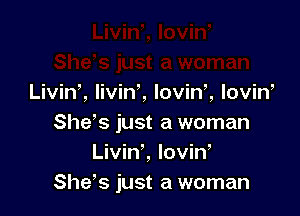 Livin', livin'l lovim lovin,

She's just a woman
Livin', lovin
She's just a woman