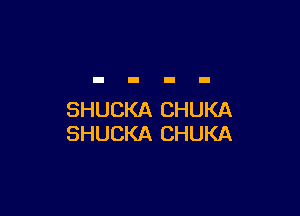 SHUCKA CHUKA
SHUCKA CHUKA