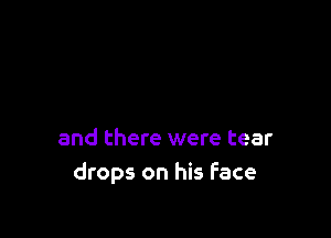 and there were tear
drops on his Face