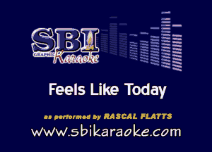 la
5a
-T.'g
-.
5 5
.7
xx
5

x

Feels Like Today

an auromnc 0y RASCAL FLJITTS

www.sbikaraokecom