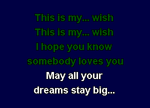 May all your
dreams stay big...