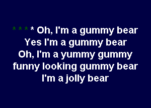 Oh, I'm a gummy bear
Yes I'm a gummy bear

Oh, I'm a yummy gummy
funny looking gummy bear
I'm a jolly bear
