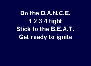 Do the D.A.N.C.E.
1 2 3 4 fight
Stick to the B.E.A.T.

Get ready to ignite