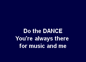 Do the DANCE

You're always there
for music and me