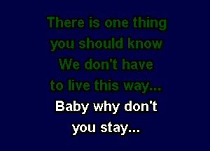 Baby why don't
you stay...