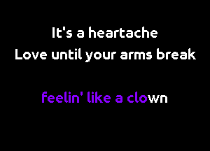 It's a heartache
Love until your arms break

feelin' like a clown