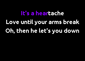 It's a heartache
Love until your arms break

Oh, then he let's you down