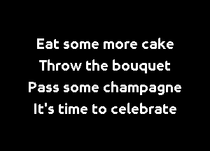 Eat some more cake
Throw the bouquet
Pass some champagne
It's time to celebrate

g