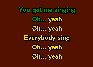 yeah
Oh... yeah

Everybody sing
Oh... yeah
Oh... yeah