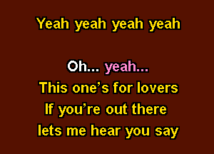 Yeah yeah yeah yeah

Oh... yeah...
This one's for lovers
If you're out there
lets me hear you say