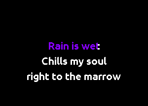 Rain is wet

Chills my soul
right to the marrow