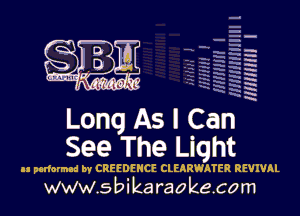 q
uumc w lti', kl,

Long As I Can
See The Light

A! pndnmnd bv CREEDENCE CLEARWATER REVIVAL
www.s bi karaokeco m

H
.E
-g
'a
'h
2H

x

m