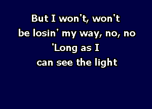 But I won't, won't
be losin' my way, no, no

'Long as I
can see the light