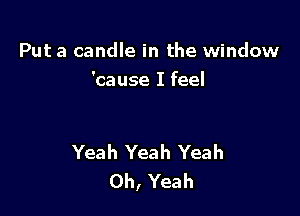 Put a candle in the window
'cause I feel

Yeah Yeah Yeah
Oh, Yeah