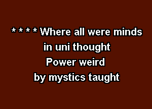 it 1k 1k ik Where all were minds
in uni thought

Power weird
by mystics taught