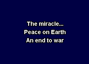 The miracle...

Peace on Earth
An end to war