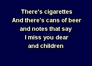 There's cigarettes
And there's cans of beer
and notes that say

lmiss you dear
and children