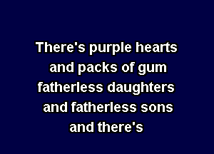 There's purple hearts
and packs of gum

fatherless daughters
and fatherless sons
and there's