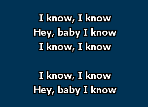 I know, I know
Hey, baby I know
I know, I know

I know, I know
Hey, baby I know