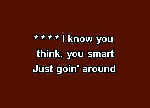 MMIknowyou

think, you smart
Just goin' around