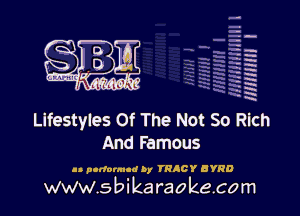 H
-.
-g
a
H
H
a
R

Lifestyles Of The Not So Rich
And Famous

an podornud D, TRIO? BYRD

www.sbikaraokecom