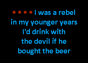 0000lwasarebel
in my younger years

I'd drink with
the devil if he
bought the beer