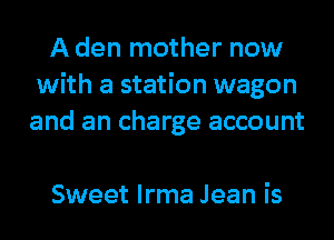 A den mother now
with a station wagon
and an charge account

Sweet Irma Jean is