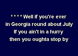 ? ? 1' Well if you're ever
in Georgia round about July

If you ain't in a hurry
then you oughta stop by