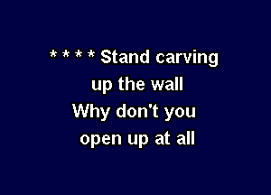 1 1' it if Stand carving
up the wall

Why don't you
open up at all