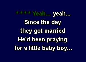 yeah.
Since the day

they got married
He'd been praying
for a little baby boy...