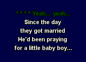 Since the day

they got married
He'd been praying
for a little baby boy...