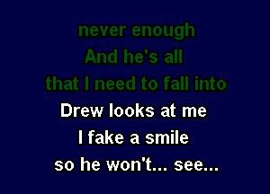 Drew looks at me
I fake a smile
so he won't... see...