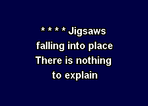 1k 1 1 Jigsaws
falling into place

There is nothing
to explain