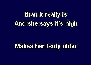 than it really is
And she says it's high

Makes her body older